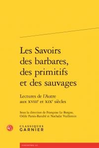 Les savoirs des barbares, des primitifs et des sauvages - lectures de l'autre aux xviiie et xixe siècles
