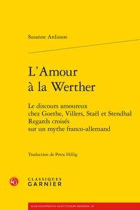 L'amour à la werther - le discours amoureux chez goethe, villers, staël et stendhal. regards croisés sur un mythe franco-allemand