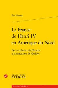 La France de Henri IV en Amérique du Nord - de la création de l'Acadie à la fondation de Québec