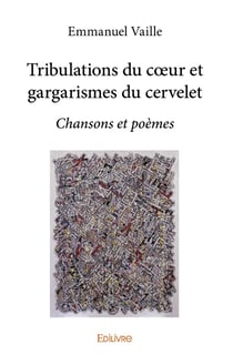 Tribulations du coeur et gargarismes du cervelet : Chansons et poèmes