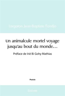Un animalcule mortel voyage jusqu'au bout du monde... : Préface de Irié Bi Gohy Mathias
