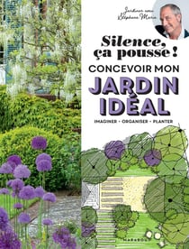 Silence, ça pousse ! concevoir mon jardin idéal - imaginer - organiser - planter