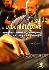 Le guide du cyberdétective - techniques et secrets de l'investigations électronique et informatique