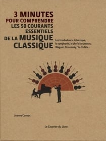 3 minutes pour comprendre : les 50 courants essentiels de la musique classique - les troubadours, le baroque, la symphonie, le chef d'orchestre, Wagner, Stravinsky, Yo-Yo Ma,