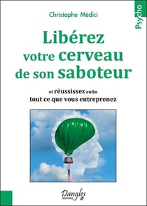 Libérez votre cerveau de son saboteur et réussissez enfin tout ce que vous entreprenez