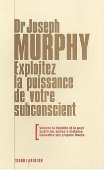 Exploitez la puissance de votre subconscient - vaincre la timidité et la peur - guérir les autres à distance - connaître ses propres forces