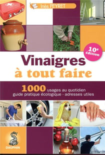 Vinaigres à tout faire - 1000 usages au quotidien, guide pratique écologique, adresses utiles (10e édition)
