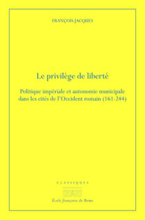 Le privilège de liberté - politique impériale et autonomie municipale dans les cités de l'occident romain (161-244)