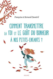 Comment transmettre la foi et le gout du bonheur à nos petits-enfants ?