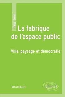 La fabrique de l'espace public - ville, paysage et démocratie
