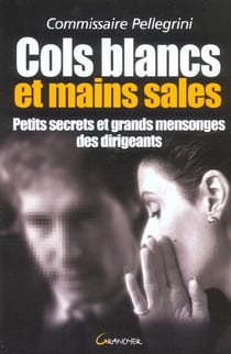 Cols blancs et mains sales : petits secrets et grands mensonges des dirigeants