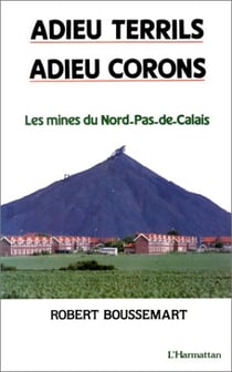 Adieu terrils, adieu corons - les mines du nord, pas-de-calais