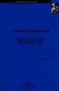 La banlieue de bordeaux - formation d'une juridiction suburbaine vers 1250-1550