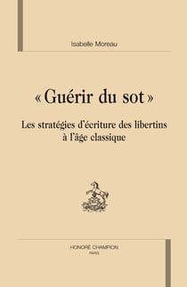"guérir du sot" - les stratégies d'écriture des libertins à l'âge classique