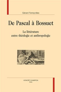 De pascal à bossuet - la littérature entre théologie et anthropologie