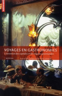 Voyages en gastronomies - l'invention des capitales et des régions gourmandes