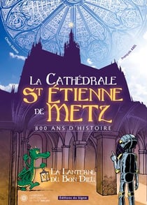La cathédrale St Etienne de Metz - 800 ans d'histoire