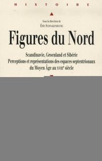 Figures du Nord - Scandinavie, Groenland et Sibérie - perceptions et représentations des espaces septentrionaux du Moyen Age au XVIII siècle