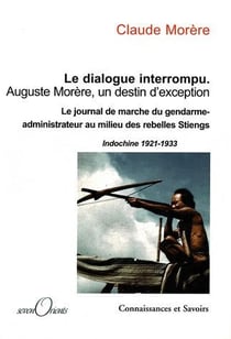 Le dialogue interrompu - Auguste Morère, un destin d'exception - le journal du gendarme-administrateur au milieu des rebelles Stiengs (Indochine 1921-1933)