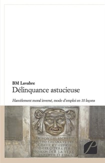 Délinquance astucieuse - harcèlement moral inversé, mode d'emploi en 10 leçons