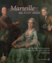 Marseille au xviiie siècle - les années de l'académie de peinture et de scultprue 1753-1793