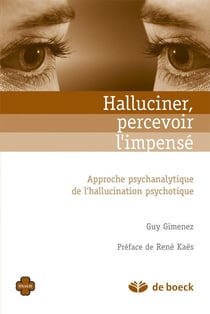 Halluciner, percevoir l'impensé - approche psychanalytique de l'hallucination psychotique