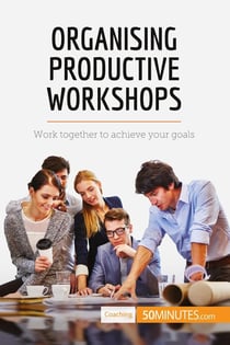 Organising Productive Workshops : Work together to achieve your goals