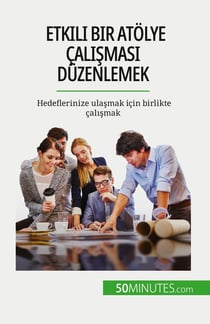 Etkili bir atolye çalismasi düzenlemek : Hedeflerinize ulasmak için birlikte çalismak