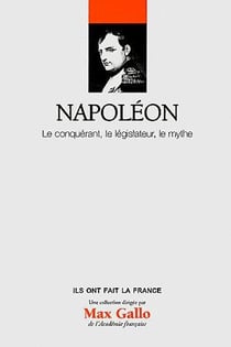 Napoléon - le conquérant, le législateur, le mythe
