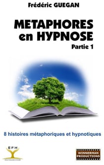 METAPHORES EN HYPNOSE. PARTIE 1 : 8 HISTOIRES METAPHORIQUES ET HYPNOTIQUES