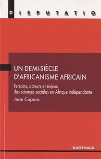Un demi-siècle d'africanisme africain - terrains, acteurs et enjeux des sciences sociales en afrique