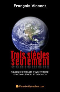 Trois siècles seulement - pour une éternité d'incertitude, d'incomplétude, et de chaos