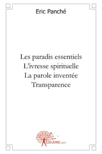 Les paradis essentiels - l'ivresse spirituelle - la parole inventée - transparence