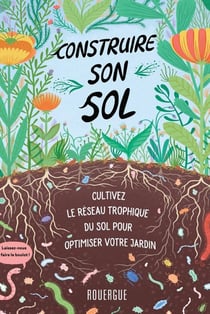 Construire son sol - cultivez le réseau trophique du sol pour optimiser votre jardin