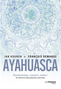 Ayahuasca : Cérémonies, visions, soins - Le chemin des plantes sacrées