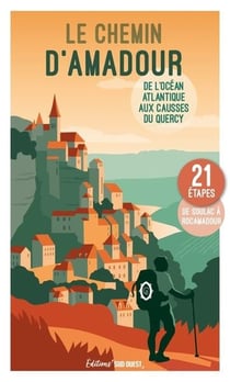 Le Chemin d'Amadour, de l'océan Atlantique aux causses du Quercy : 21 étapes de Soulac à Rocamadour