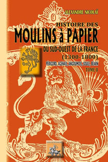 Histoire des moulins à papier Tome 2 - du sud-ouest de la France (1300-1800) - Perigord, Agenais, Angoumois, Soule, Béarn