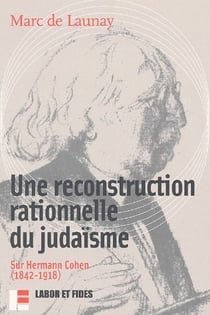 Une reconstruction rationnelle du judaïsme - sur Hermann Cohenn (1842-1918)