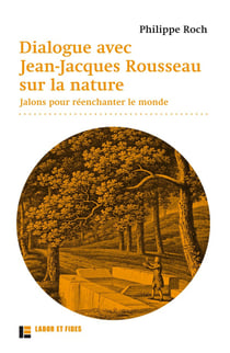 Dialogues avec Jean-Jacques Rousseau sur la nature - jalons pour réenchanter le monde