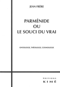 Parménide ou le souci du vrai - ontologie, théologie, cosmologie