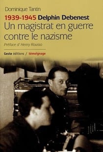 1939-1945 delphin debenest un magistrat en guerre contre le nazisme