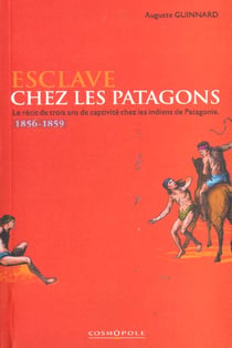 Esclaves chez les patagons - le recit de trois ans de captivite chez les indigenes de patagonie - 1856-1859
