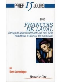 Prier 15 jours avec... : François de Laval, évêque missionnaire de France, premier évêque de Québec