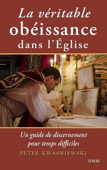 La véritable obéissance dans l'Eglise : un guide de discernement pour temps difficiles
