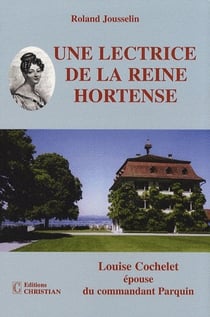 Une lectrice de la reine hortense - louise cochelet épouse du commandant parquin