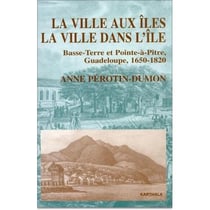 La ville aux îles - la ville dans l'ile - basse-terre et pointe-à-pitre, guadeloupe, 1650-1820