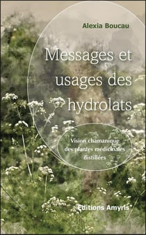 MESSAGES ET USAGES DES HYDROLATS - VISION CHAMANIQUE DES PLANTES MEDICINALES DISTILLEES