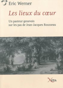 Les Lieux du Coeur : Un Pasteur Genevois sur les Pas de Rouss