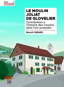 Le Moulin Joliat de Glovelier : Contribution à l'histoire des moulins dans l'arc jurassien