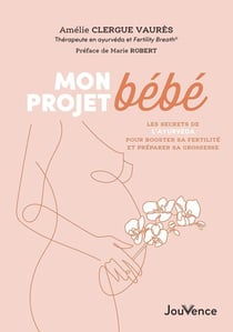 Mon projet bébé : les secrets de l'ayurveda pour booster sa fertilité et tomber enceinte